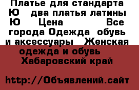 Платье для стандарта Ю-1 два платья латины Ю-2 › Цена ­ 10 000 - Все города Одежда, обувь и аксессуары » Женская одежда и обувь   . Хабаровский край